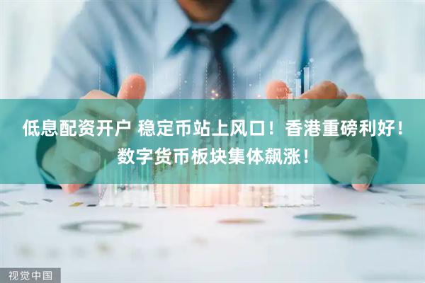 低息配资开户 稳定币站上风口！香港重磅利好！数字货币板块集体飙涨！