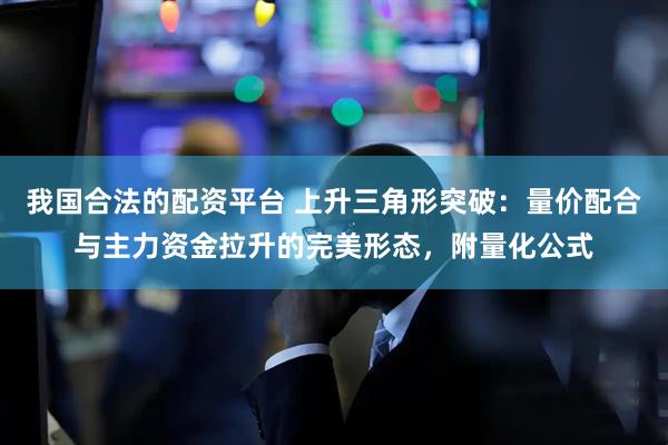 我国合法的配资平台 上升三角形突破：量价配合与主力资金拉升的完美形态，附量化公式