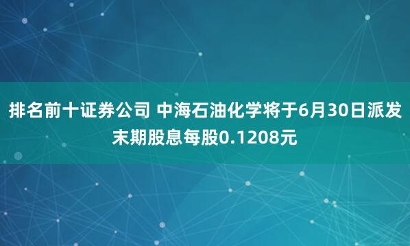 排名前十证券公司 中海石油化学将于6月30日派发末期股息每股0.1208元