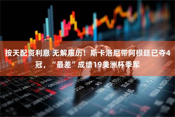 按天配资利息 无解履历！斯卡洛尼带阿根廷已夺4冠，“最差”成绩19美洲杯季军